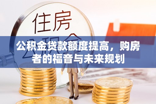 章丘公积金贷款额度提高，购房者的福音与未来规划