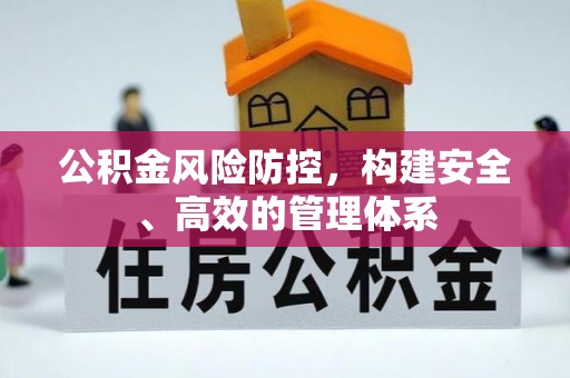 章丘公积金风险防控，构建安全、高效的管理体系