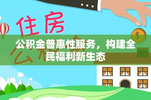 章丘公积金普惠性服务，构建全民福利新生态