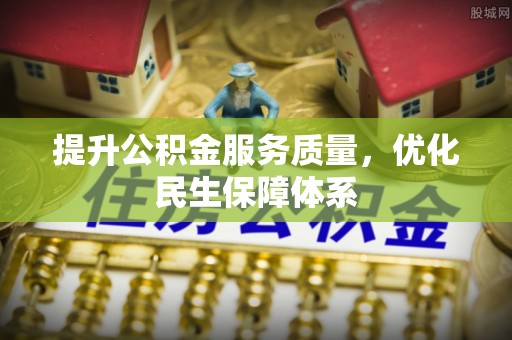 章丘提升公积金服务质量，优化民生保障体系