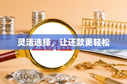 章丘灵活选择，让还款更轻松
