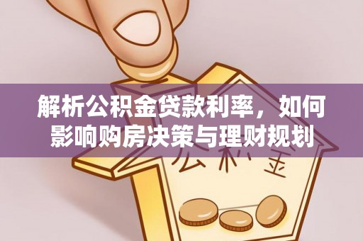 章丘解析公积金贷款利率，如何影响购房决策与理财规划