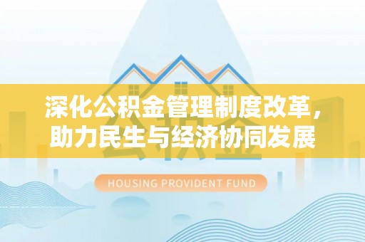 章丘深化公积金管理制度改革，助力民生与经济协同发展