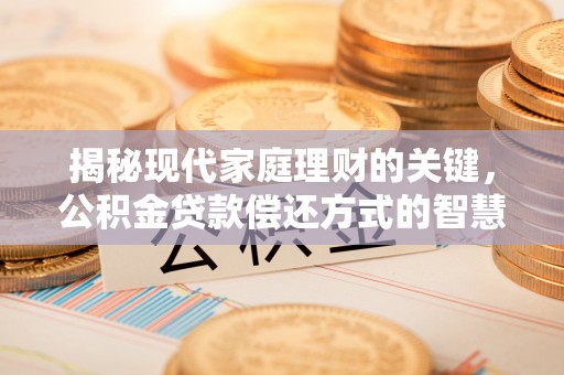 章丘揭秘现代家庭理财的关键，公积金贷款偿还方式的智慧选择