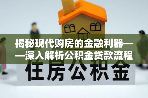 章丘揭秘现代购房的金融利器——深入解析公积金贷款流程