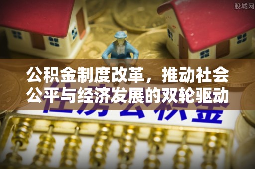 章丘公积金制度改革，推动社会公平与经济发展的双轮驱动