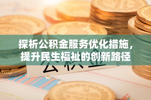 章丘探析公积金服务优化措施，提升民生福祉的创新路径