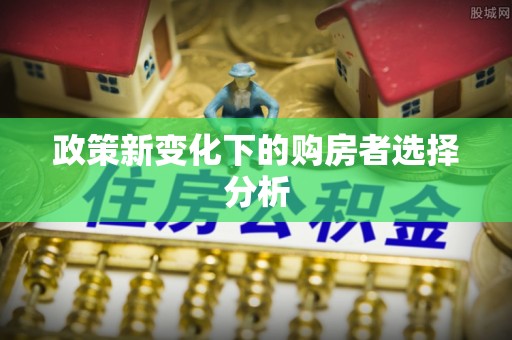 章丘政策新变化下的购房者选择分析