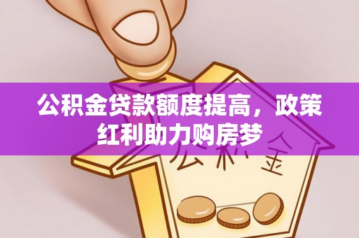 章丘公积金贷款额度提高，政策红利助力购房梦