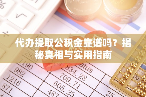 章丘代办提取公积金靠谱吗？揭秘真相与实用指南