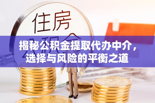 章丘揭秘公积金提取代办中介，选择与风险的平衡之道