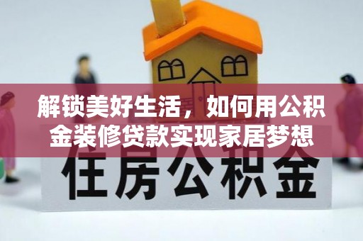章丘解锁美好生活，如何用公积金装修贷款实现家居梦想