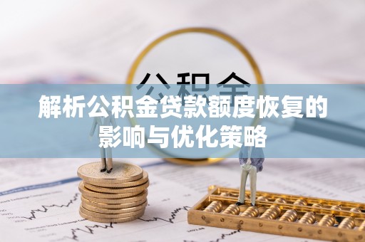 章丘解析公积金贷款额度恢复的影响与优化策略