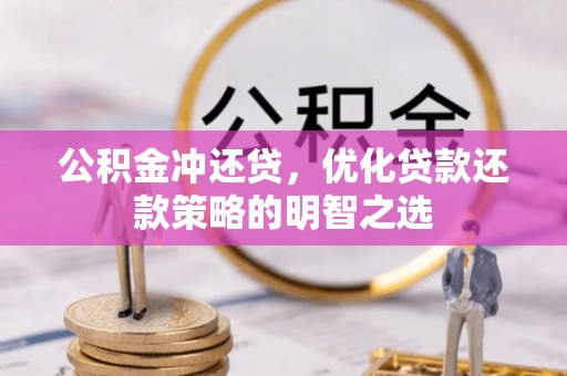 章丘公积金冲还贷，优化贷款还款策略的明智之选