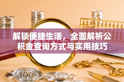 章丘解锁便捷生活，全面解析公积金查询方式与实用技巧