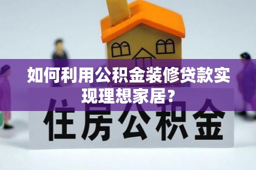 章丘如何利用公积金装修贷款实现理想家居？
