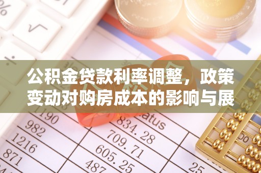 章丘公积金贷款利率调整，政策变动对购房成本的影响与展望