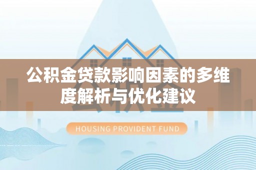 章丘公积金贷款影响因素的多维度解析与优化建议