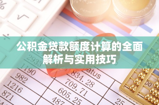 章丘公积金贷款额度计算的全面解析与实用技巧
