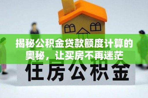 章丘揭秘公积金贷款额度计算的奥秘，让买房不再迷茫