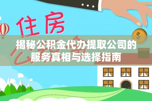 章丘揭秘公积金代办提取公司的服务真相与选择指南