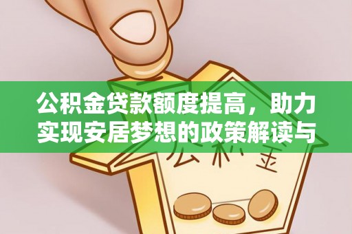 章丘公积金贷款额度提高，助力实现安居梦想的政策解读与未来展望