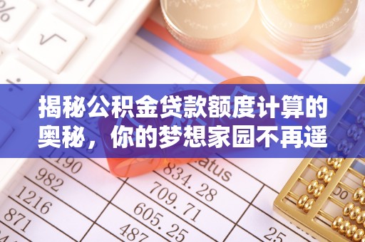 章丘揭秘公积金贷款额度计算的奥秘，你的梦想家园不再遥不可及