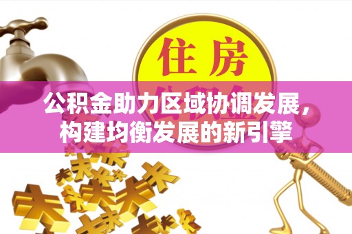 章丘公积金助力区域协调发展，构建均衡发展的新引擎