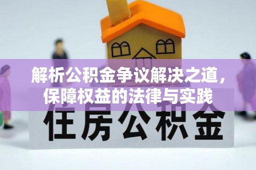章丘解析公积金争议解决之道，保障权益的法律与实践