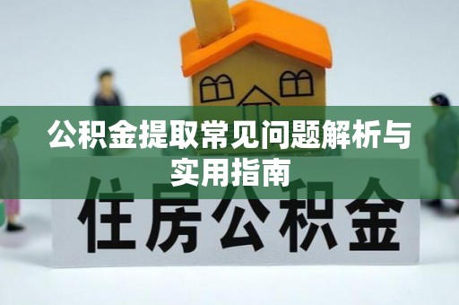 章丘公积金提取常见问题解析与实用指南