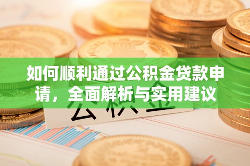 章丘如何顺利通过公积金贷款申请，全面解析与实用建议