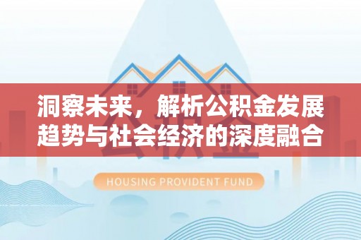 章丘洞察未来，解析公积金发展趋势与社会经济的深度融合