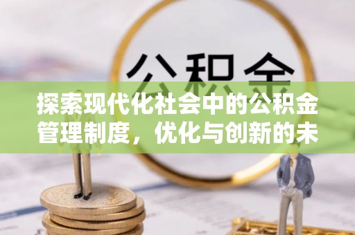 章丘探索现代化社会中的公积金管理制度，优化与创新的未来方向