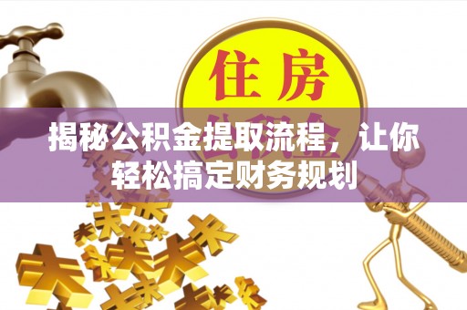 章丘揭秘公积金提取流程，让你轻松搞定财务规划