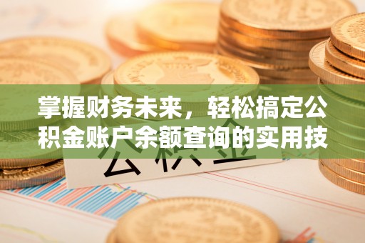 章丘掌握财务未来，轻松搞定公积金账户余额查询的实用技巧