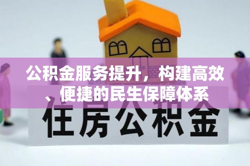章丘公积金服务提升，构建高效、便捷的民生保障体系