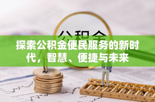 章丘探索公积金便民服务的新时代，智慧、便捷与未来