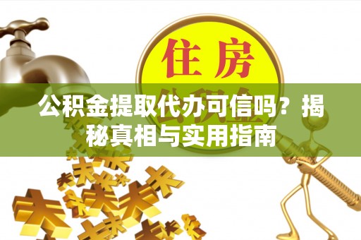章丘公积金提取代办可信吗？揭秘真相与实用指南