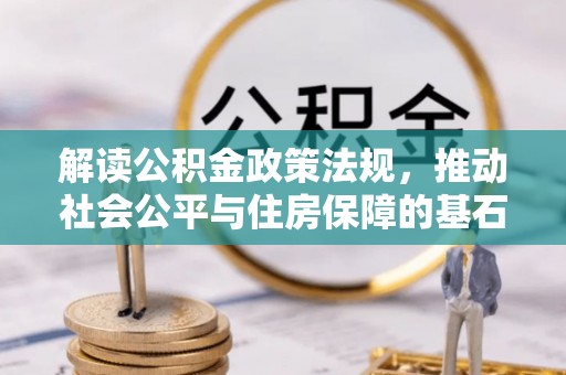 章丘解读公积金政策法规，推动社会公平与住房保障的基石
