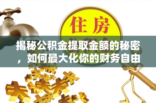 章丘揭秘公积金提取金额的秘密，如何最大化你的财务自由