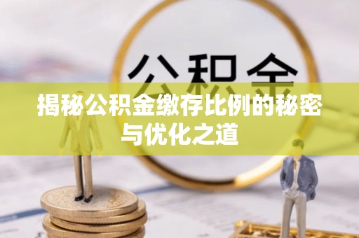 章丘揭秘公积金缴存比例的秘密与优化之道