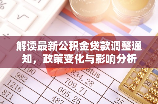 章丘解读最新公积金贷款调整通知，政策变化与影响分析