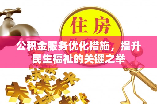 章丘公积金服务优化措施，提升民生福祉的关键之举