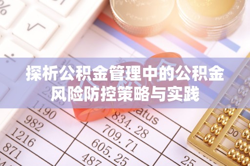 章丘探析公积金管理中的公积金风险防控策略与实践