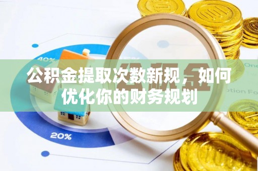 章丘公积金提取次数新规，如何优化你的财务规划