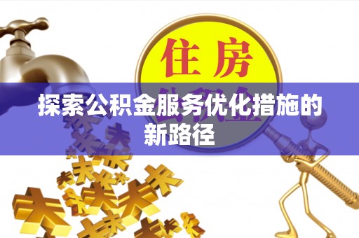 章丘探索公积金服务优化措施的新路径