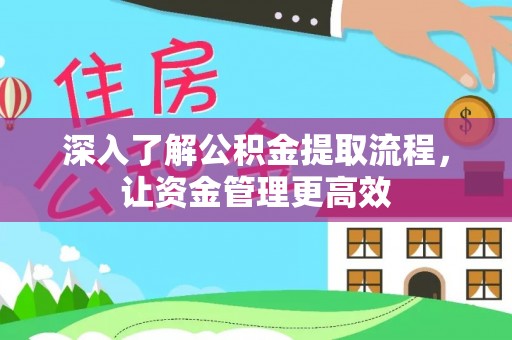 章丘深入了解公积金提取流程，让资金管理更高效