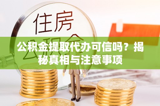 章丘公积金提取代办可信吗？揭秘真相与注意事项