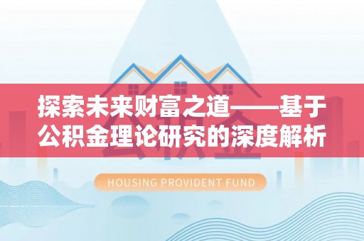 章丘探索未来财富之道——基于公积金理论研究的深度解析