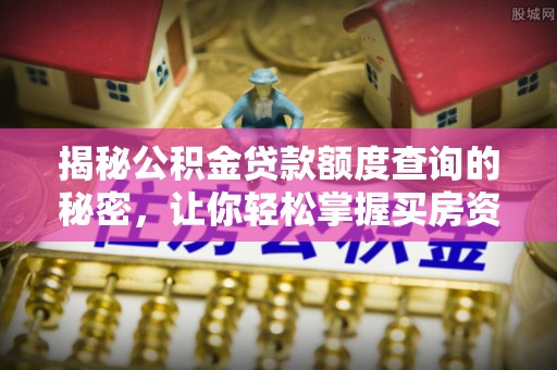 章丘揭秘公积金贷款额度查询的秘密，让你轻松掌握买房资金规划
